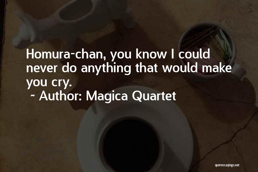 Magica Quartet Quotes: Homura-chan, You Know I Could Never Do Anything That Would Make You Cry.