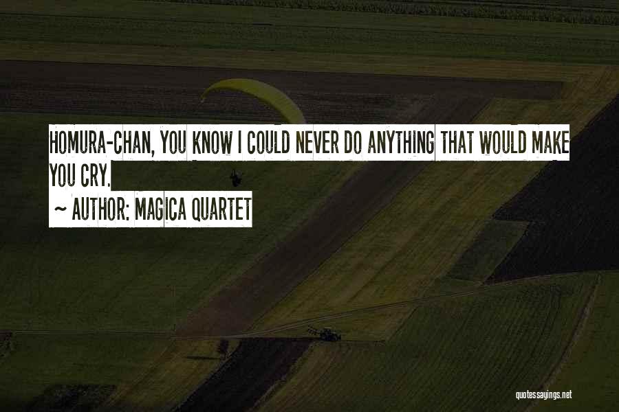 Magica Quartet Quotes: Homura-chan, You Know I Could Never Do Anything That Would Make You Cry.