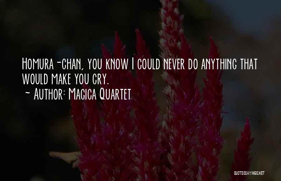 Magica Quartet Quotes: Homura-chan, You Know I Could Never Do Anything That Would Make You Cry.