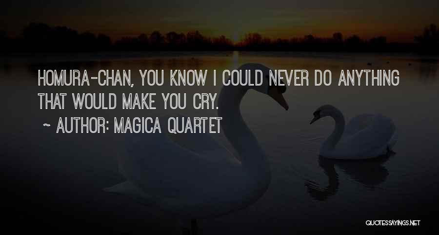 Magica Quartet Quotes: Homura-chan, You Know I Could Never Do Anything That Would Make You Cry.