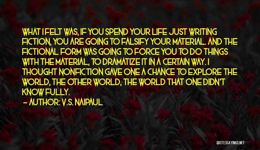 V.S. Naipaul Quotes: What I Felt Was, If You Spend Your Life Just Writing Fiction, You Are Going To Falsify Your Material. And