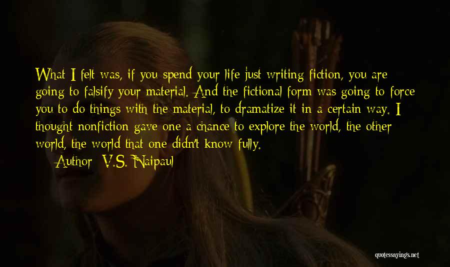 V.S. Naipaul Quotes: What I Felt Was, If You Spend Your Life Just Writing Fiction, You Are Going To Falsify Your Material. And