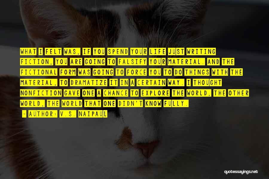 V.S. Naipaul Quotes: What I Felt Was, If You Spend Your Life Just Writing Fiction, You Are Going To Falsify Your Material. And