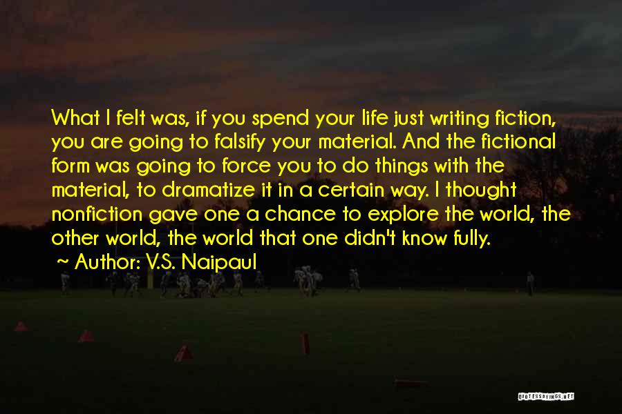 V.S. Naipaul Quotes: What I Felt Was, If You Spend Your Life Just Writing Fiction, You Are Going To Falsify Your Material. And