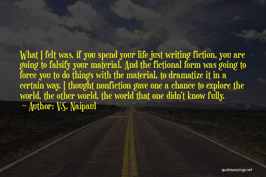 V.S. Naipaul Quotes: What I Felt Was, If You Spend Your Life Just Writing Fiction, You Are Going To Falsify Your Material. And