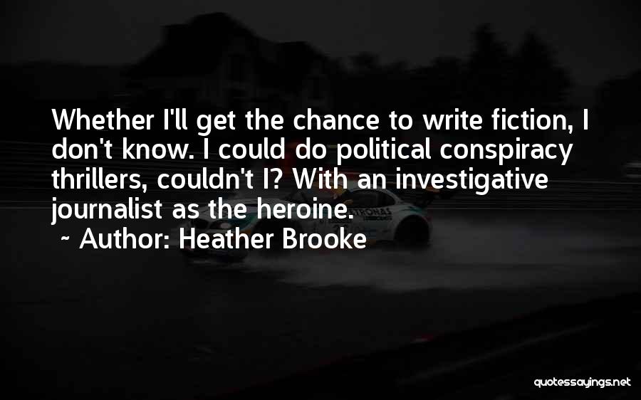 Heather Brooke Quotes: Whether I'll Get The Chance To Write Fiction, I Don't Know. I Could Do Political Conspiracy Thrillers, Couldn't I? With