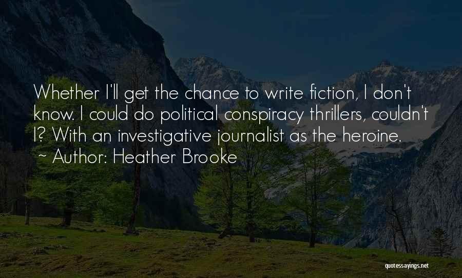 Heather Brooke Quotes: Whether I'll Get The Chance To Write Fiction, I Don't Know. I Could Do Political Conspiracy Thrillers, Couldn't I? With