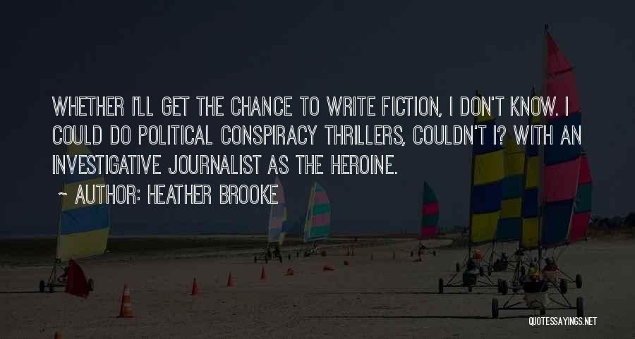 Heather Brooke Quotes: Whether I'll Get The Chance To Write Fiction, I Don't Know. I Could Do Political Conspiracy Thrillers, Couldn't I? With