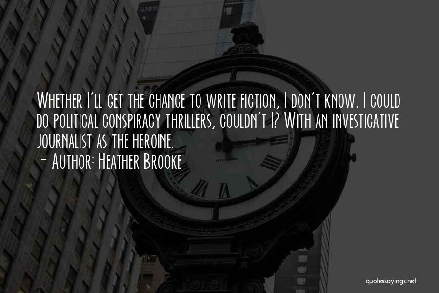 Heather Brooke Quotes: Whether I'll Get The Chance To Write Fiction, I Don't Know. I Could Do Political Conspiracy Thrillers, Couldn't I? With