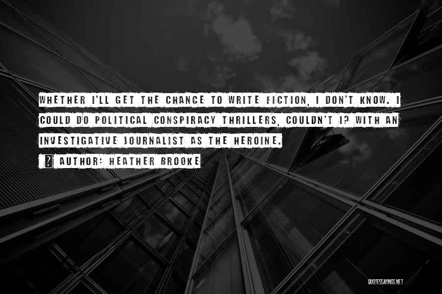 Heather Brooke Quotes: Whether I'll Get The Chance To Write Fiction, I Don't Know. I Could Do Political Conspiracy Thrillers, Couldn't I? With