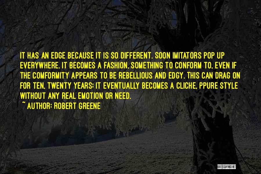Robert Greene Quotes: It Has An Edge Because It Is So Different. Soon Imitators Pop Up Everywhere. It Becomes A Fashion, Something To
