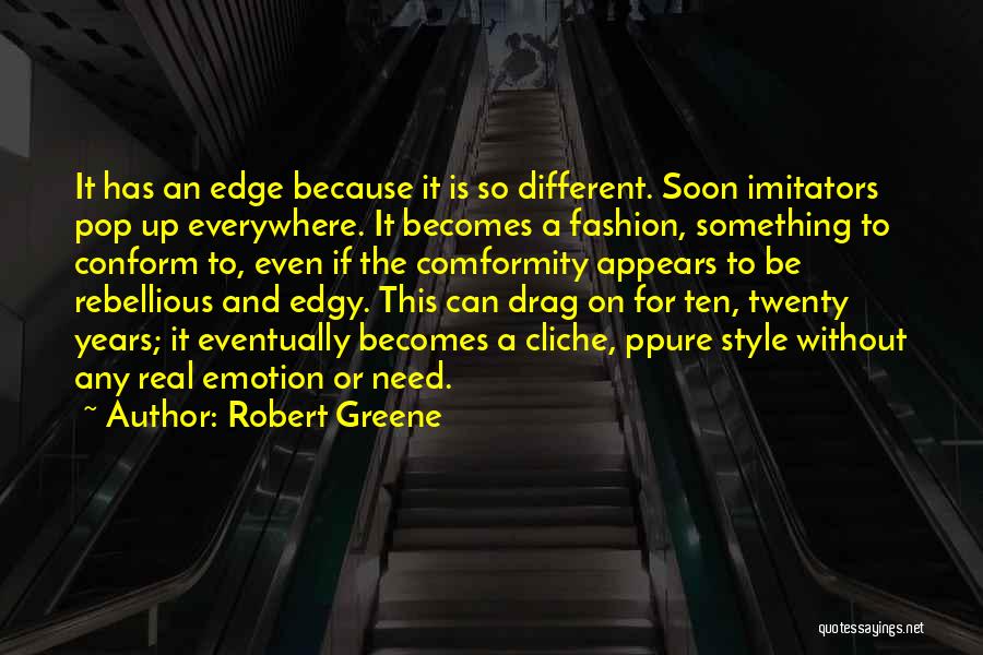 Robert Greene Quotes: It Has An Edge Because It Is So Different. Soon Imitators Pop Up Everywhere. It Becomes A Fashion, Something To