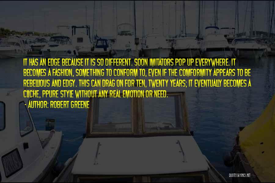 Robert Greene Quotes: It Has An Edge Because It Is So Different. Soon Imitators Pop Up Everywhere. It Becomes A Fashion, Something To