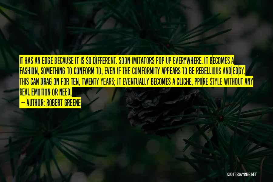 Robert Greene Quotes: It Has An Edge Because It Is So Different. Soon Imitators Pop Up Everywhere. It Becomes A Fashion, Something To