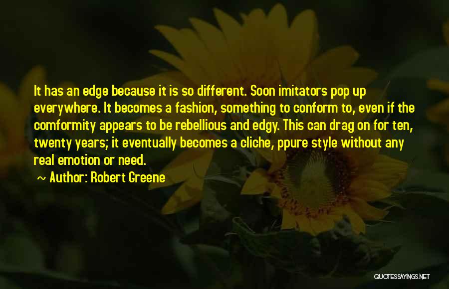 Robert Greene Quotes: It Has An Edge Because It Is So Different. Soon Imitators Pop Up Everywhere. It Becomes A Fashion, Something To