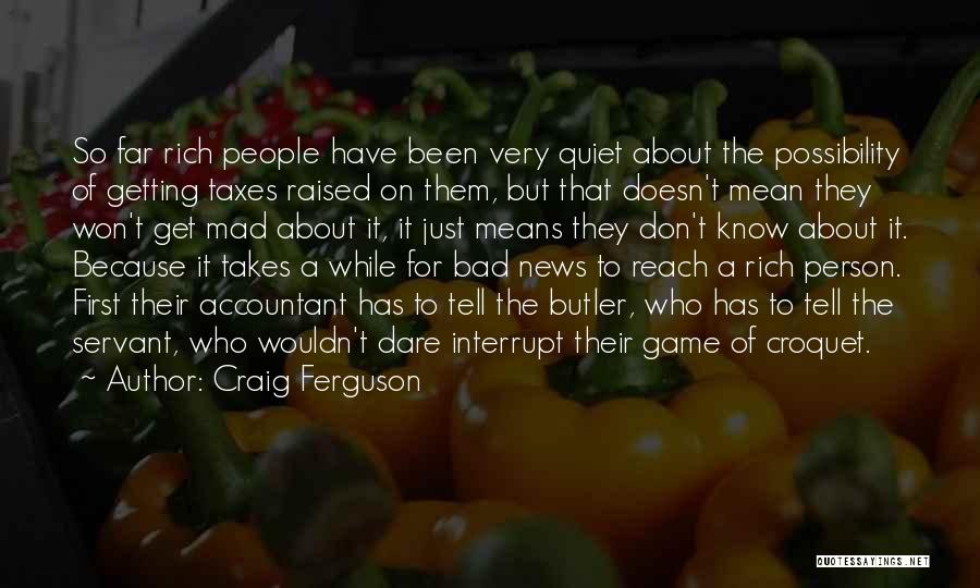 Craig Ferguson Quotes: So Far Rich People Have Been Very Quiet About The Possibility Of Getting Taxes Raised On Them, But That Doesn't