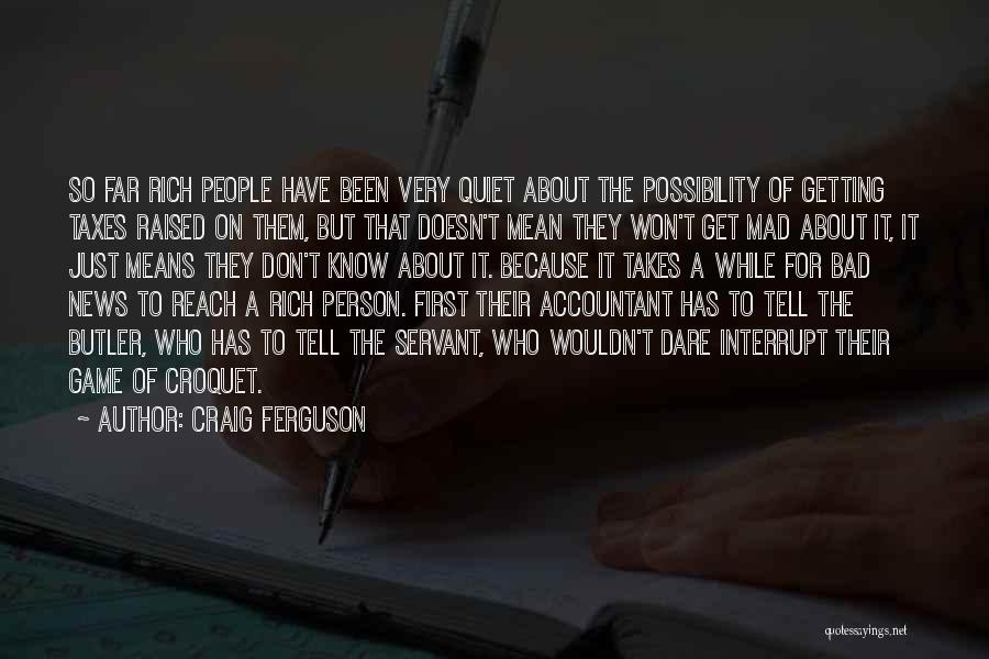 Craig Ferguson Quotes: So Far Rich People Have Been Very Quiet About The Possibility Of Getting Taxes Raised On Them, But That Doesn't