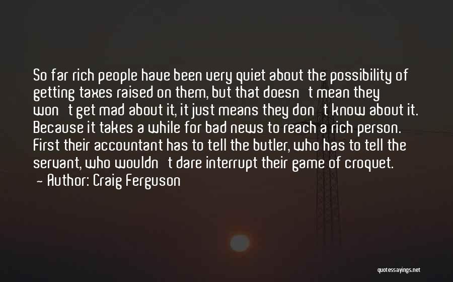 Craig Ferguson Quotes: So Far Rich People Have Been Very Quiet About The Possibility Of Getting Taxes Raised On Them, But That Doesn't