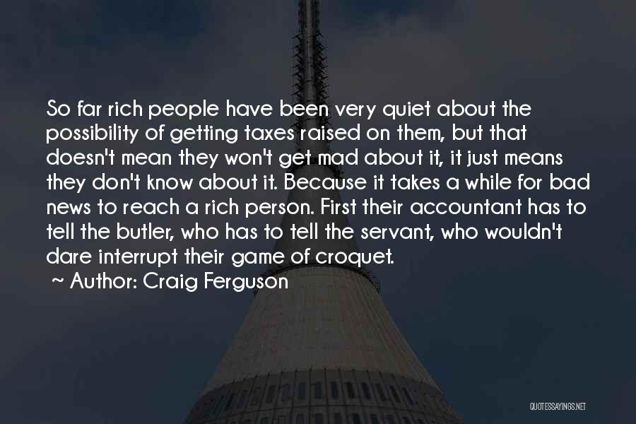 Craig Ferguson Quotes: So Far Rich People Have Been Very Quiet About The Possibility Of Getting Taxes Raised On Them, But That Doesn't