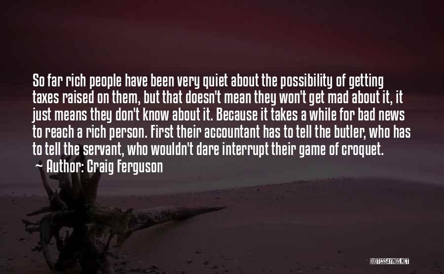 Craig Ferguson Quotes: So Far Rich People Have Been Very Quiet About The Possibility Of Getting Taxes Raised On Them, But That Doesn't