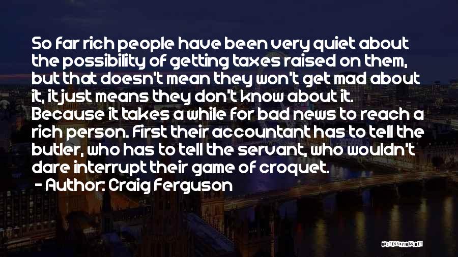 Craig Ferguson Quotes: So Far Rich People Have Been Very Quiet About The Possibility Of Getting Taxes Raised On Them, But That Doesn't