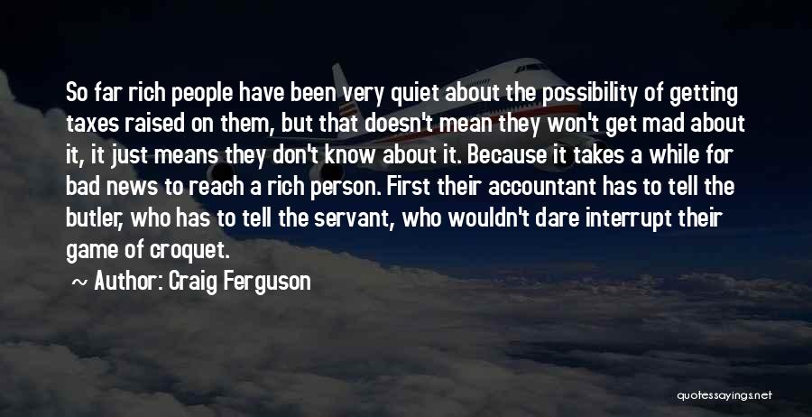 Craig Ferguson Quotes: So Far Rich People Have Been Very Quiet About The Possibility Of Getting Taxes Raised On Them, But That Doesn't