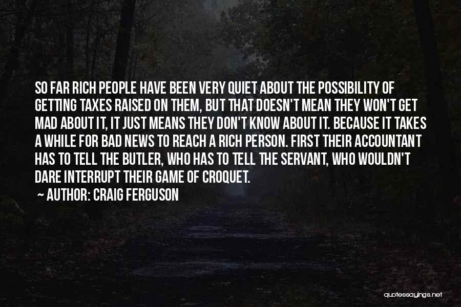 Craig Ferguson Quotes: So Far Rich People Have Been Very Quiet About The Possibility Of Getting Taxes Raised On Them, But That Doesn't