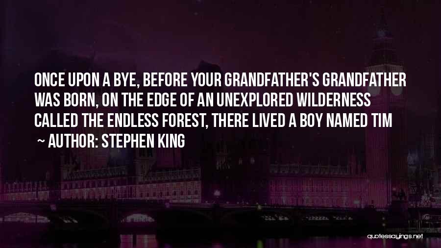 Stephen King Quotes: Once Upon A Bye, Before Your Grandfather's Grandfather Was Born, On The Edge Of An Unexplored Wilderness Called The Endless