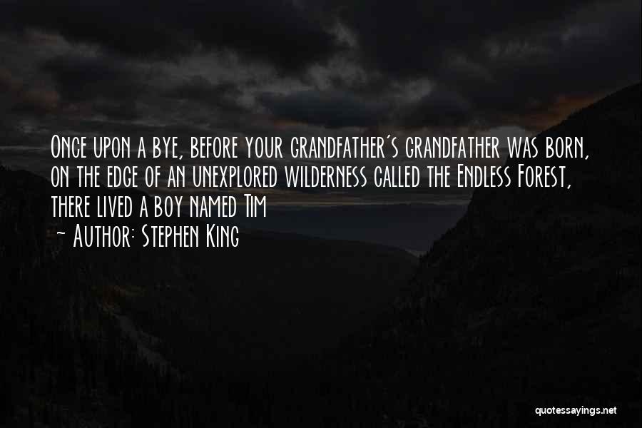 Stephen King Quotes: Once Upon A Bye, Before Your Grandfather's Grandfather Was Born, On The Edge Of An Unexplored Wilderness Called The Endless