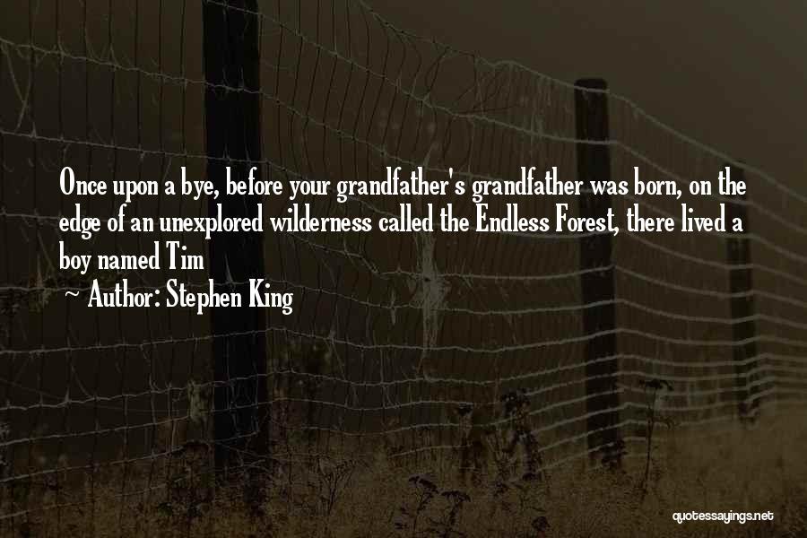 Stephen King Quotes: Once Upon A Bye, Before Your Grandfather's Grandfather Was Born, On The Edge Of An Unexplored Wilderness Called The Endless