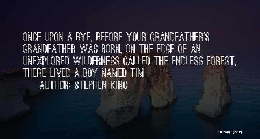 Stephen King Quotes: Once Upon A Bye, Before Your Grandfather's Grandfather Was Born, On The Edge Of An Unexplored Wilderness Called The Endless