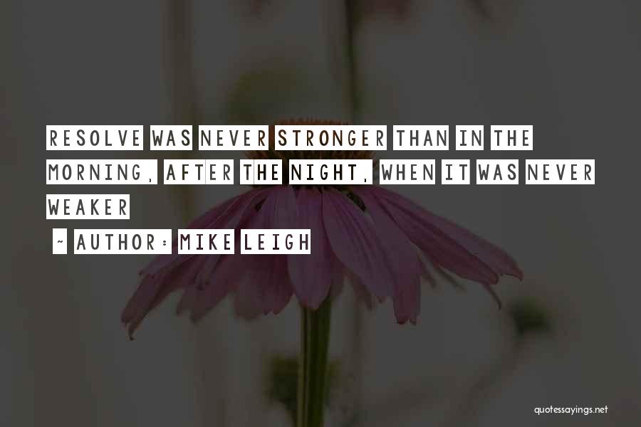 Mike Leigh Quotes: Resolve Was Never Stronger Than In The Morning, After The Night, When It Was Never Weaker