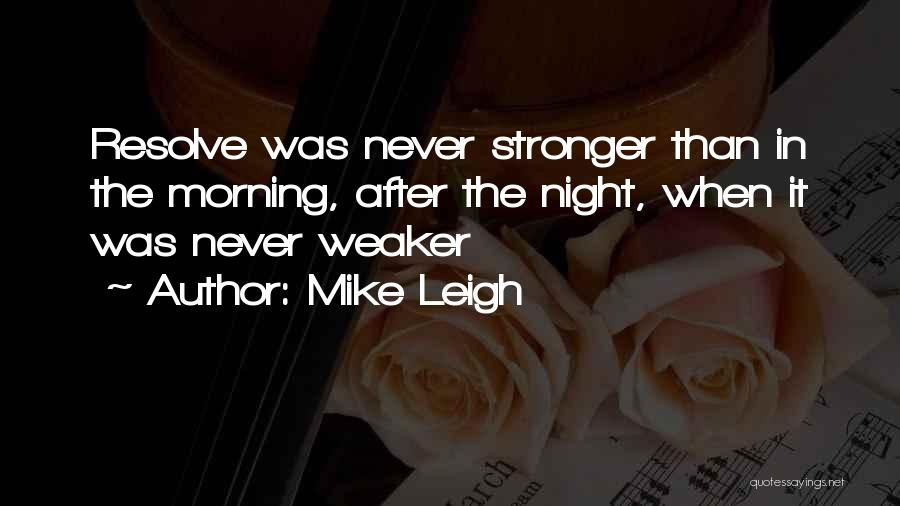 Mike Leigh Quotes: Resolve Was Never Stronger Than In The Morning, After The Night, When It Was Never Weaker