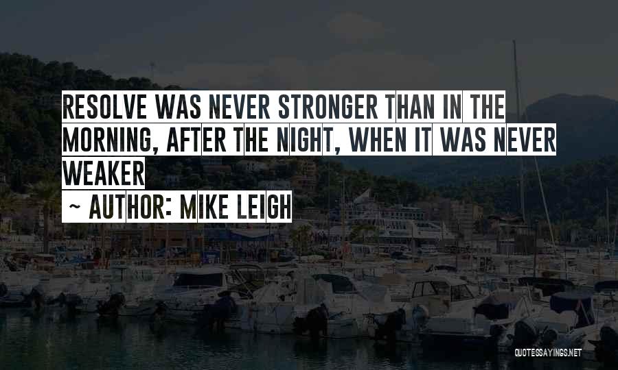 Mike Leigh Quotes: Resolve Was Never Stronger Than In The Morning, After The Night, When It Was Never Weaker
