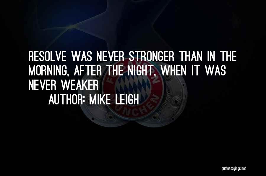 Mike Leigh Quotes: Resolve Was Never Stronger Than In The Morning, After The Night, When It Was Never Weaker