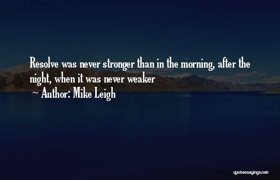 Mike Leigh Quotes: Resolve Was Never Stronger Than In The Morning, After The Night, When It Was Never Weaker