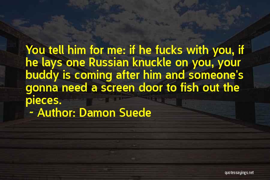 Damon Suede Quotes: You Tell Him For Me: If He Fucks With You, If He Lays One Russian Knuckle On You, Your Buddy