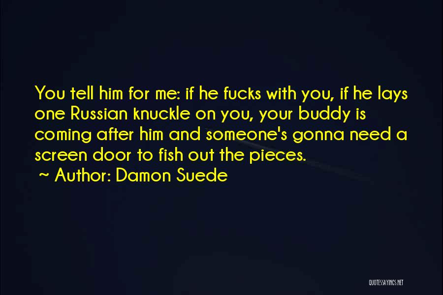 Damon Suede Quotes: You Tell Him For Me: If He Fucks With You, If He Lays One Russian Knuckle On You, Your Buddy