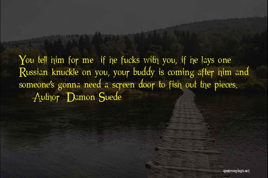 Damon Suede Quotes: You Tell Him For Me: If He Fucks With You, If He Lays One Russian Knuckle On You, Your Buddy