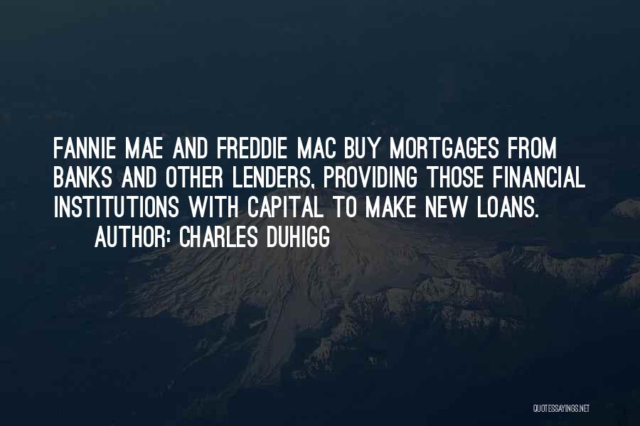 Charles Duhigg Quotes: Fannie Mae And Freddie Mac Buy Mortgages From Banks And Other Lenders, Providing Those Financial Institutions With Capital To Make