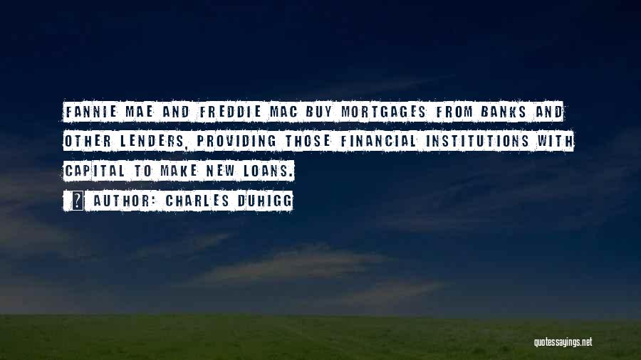 Charles Duhigg Quotes: Fannie Mae And Freddie Mac Buy Mortgages From Banks And Other Lenders, Providing Those Financial Institutions With Capital To Make