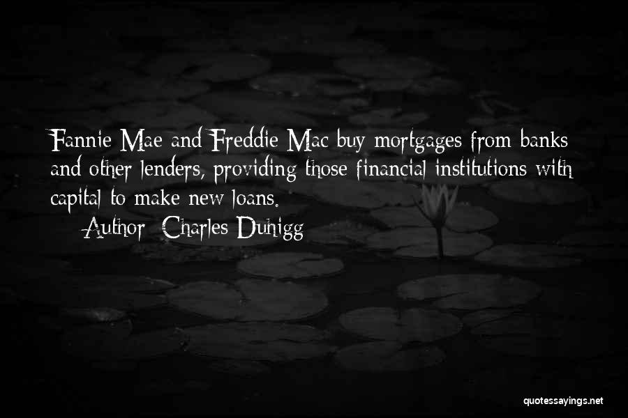 Charles Duhigg Quotes: Fannie Mae And Freddie Mac Buy Mortgages From Banks And Other Lenders, Providing Those Financial Institutions With Capital To Make