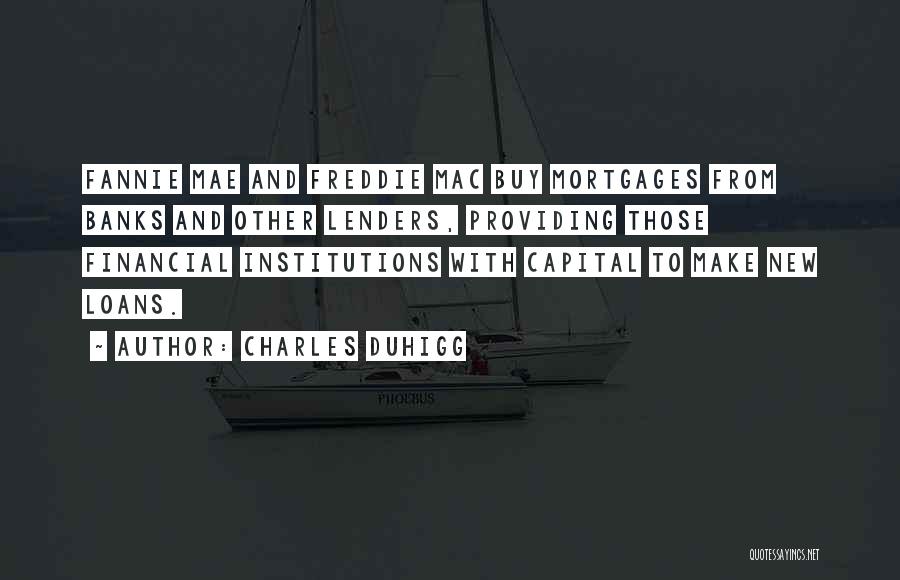Charles Duhigg Quotes: Fannie Mae And Freddie Mac Buy Mortgages From Banks And Other Lenders, Providing Those Financial Institutions With Capital To Make