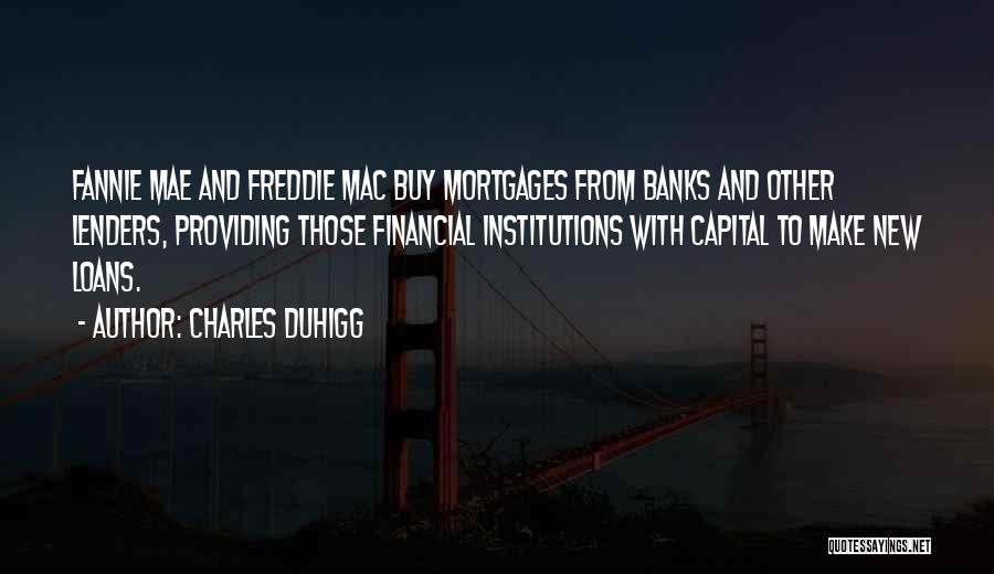 Charles Duhigg Quotes: Fannie Mae And Freddie Mac Buy Mortgages From Banks And Other Lenders, Providing Those Financial Institutions With Capital To Make