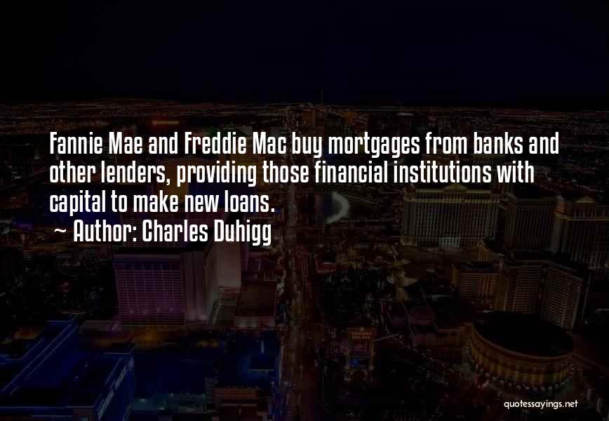 Charles Duhigg Quotes: Fannie Mae And Freddie Mac Buy Mortgages From Banks And Other Lenders, Providing Those Financial Institutions With Capital To Make