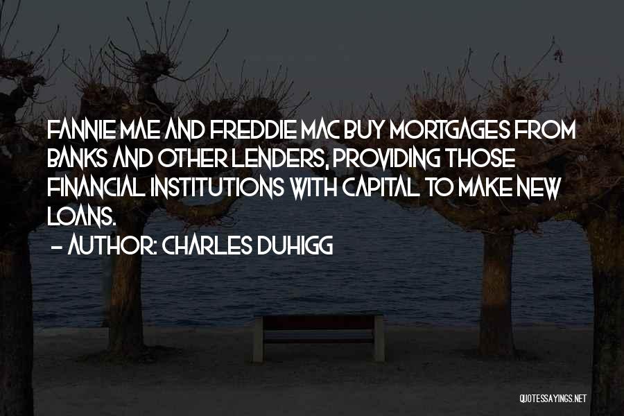 Charles Duhigg Quotes: Fannie Mae And Freddie Mac Buy Mortgages From Banks And Other Lenders, Providing Those Financial Institutions With Capital To Make