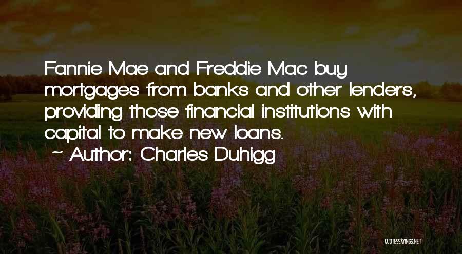 Charles Duhigg Quotes: Fannie Mae And Freddie Mac Buy Mortgages From Banks And Other Lenders, Providing Those Financial Institutions With Capital To Make