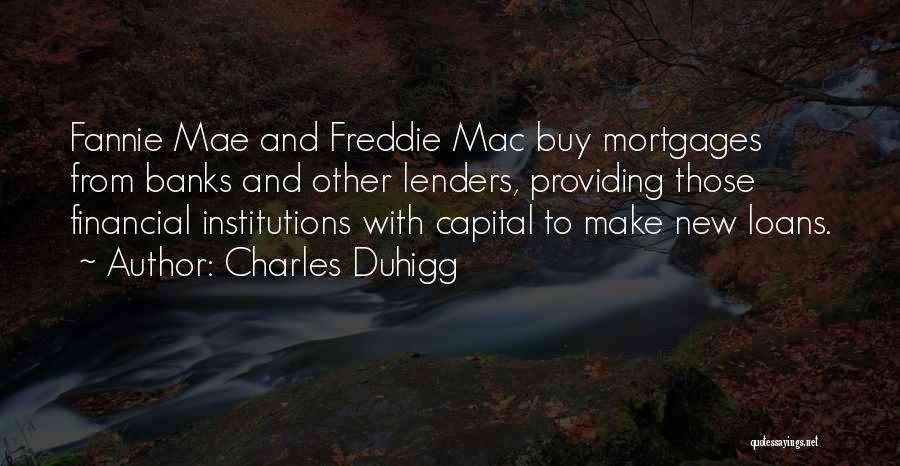 Charles Duhigg Quotes: Fannie Mae And Freddie Mac Buy Mortgages From Banks And Other Lenders, Providing Those Financial Institutions With Capital To Make