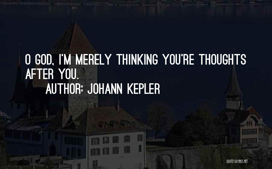 Johann Kepler Quotes: O God, I'm Merely Thinking You're Thoughts After You.