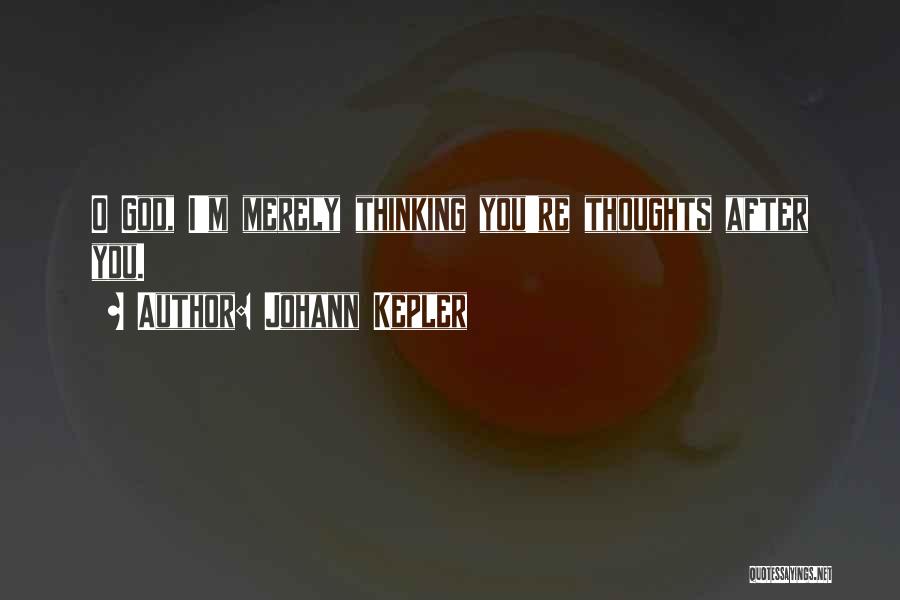 Johann Kepler Quotes: O God, I'm Merely Thinking You're Thoughts After You.